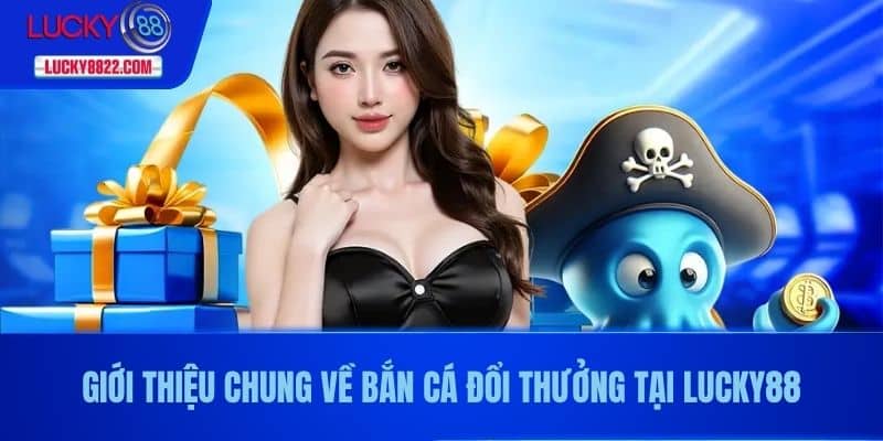 Bắn Cá Đổi Thưởng - Trải Nghiệm Game Hấp Dẫn Và Cơ Hội Nhận Tiền Thật! 2 Giới thiệu chung về bắn cá đổi thưởng tại LUCKY88