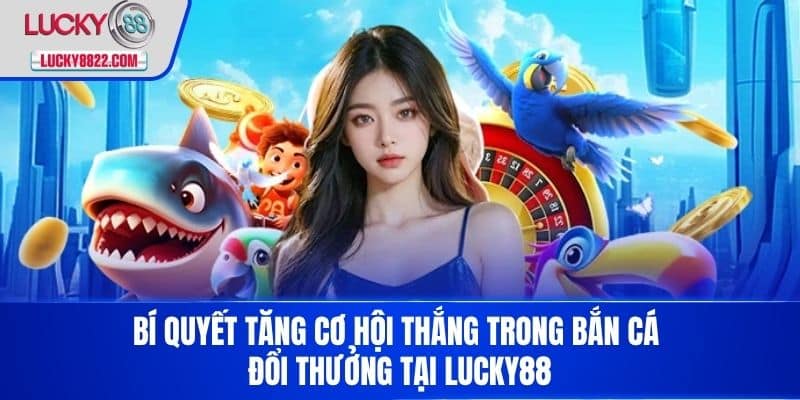 Bắn Cá Đổi Thưởng - Trải Nghiệm Game Hấp Dẫn Và Cơ Hội Nhận Tiền Thật! 4 Bí quyết tăng cơ hội thắng trong bắn cá đổi thưởng tại LUCKY88