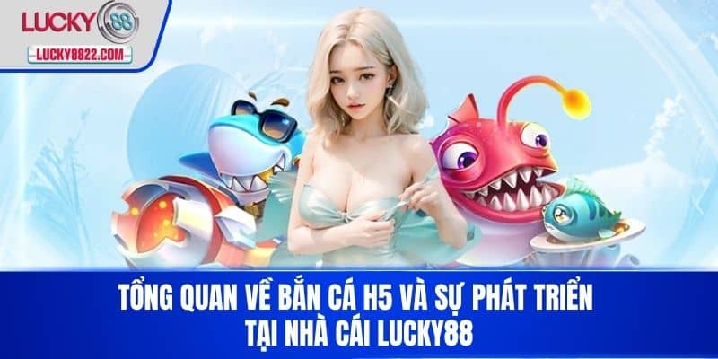 Bắn Cá H5 - Trải Nghiệm Game Bắn Cá Trực Tuyến Hấp Dẫn Nhất Hiện Nay! 2 Tổng quan về bắn cá h5 và sự phát triển tại nhà cái LUCKY88