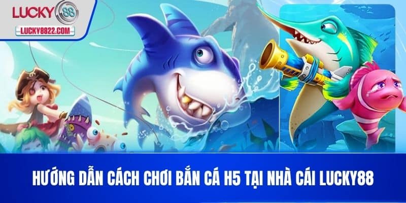 Bắn Cá H5 - Trải Nghiệm Game Bắn Cá Trực Tuyến Hấp Dẫn Nhất Hiện Nay! 3 Hướng dẫn cách chơi bắn cá h5 tại nhà cái LUCKY88