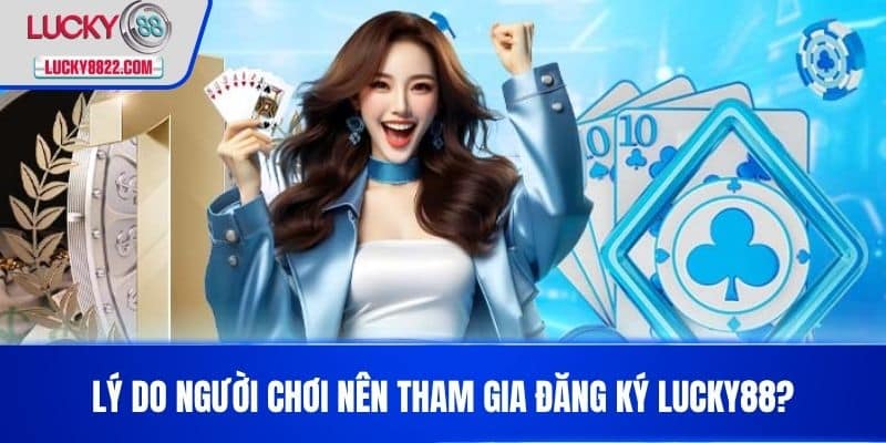 Đăng ký lucky88 1 Lý do người chơi nên tham gia Đăng Ký LUCKY88?