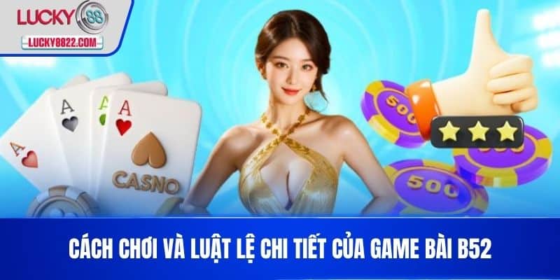 Cách chơi và luật lệ chi tiết của game bài b52