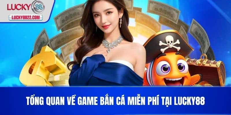 Game bắn cá miễn phí - Trải nghiệm niềm vui săn cá cực đã! 2 Tổng quan về Game bắn cá miễn phí tại LUCKY88