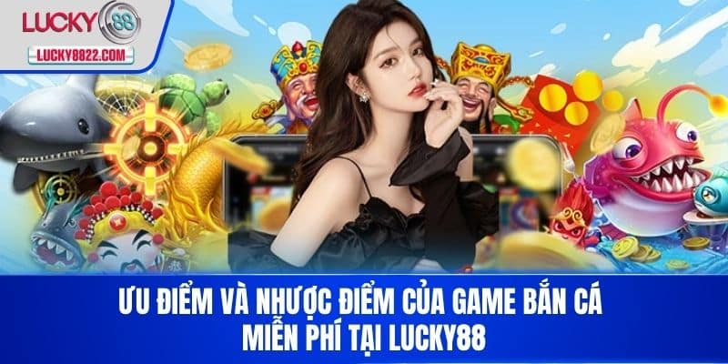 Game bắn cá miễn phí - Trải nghiệm niềm vui săn cá cực đã! 4 Ưu điểm và nhược điểm của Game bắn cá miễn phí tại LUCKY88