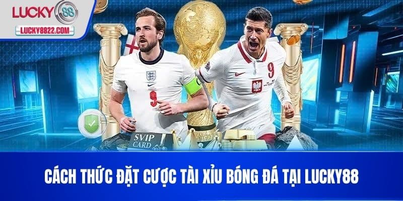 Tài Xỉu Bóng Đá - Hướng Dẫn Chơi Và Mẹo Thắng Lớn Cho Cược Thủ 3 Cách thức đặt cược tài xỉu bóng đá tại LUCKY88